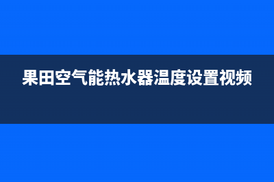 果田空气能热水器售后24小时厂家客服电话(2022更新)(果田空气能热水器温度设置视频)