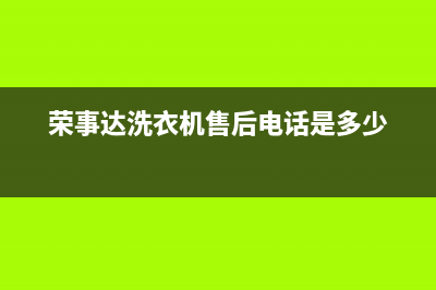 荣事达洗衣机售后维修服务电话售后服务网点24小时(荣事达洗衣机售后电话是多少)