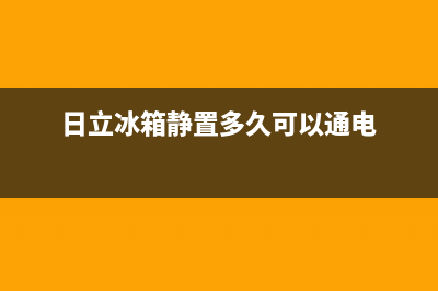日立冰箱24小时服务电话|售后服务24小时受理中心2023已更新(2023更新)(日立冰箱静置多久可以通电)