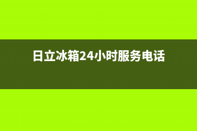 日立冰箱24小时服务电话|售后24小时厂家客服电话2023已更新(2023更新)(日立冰箱24小时服务电话)