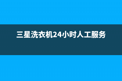 三星洗衣机24小时服务热线(三星洗衣机24小时人工服务)