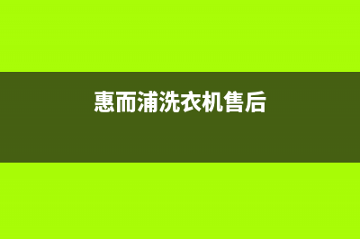 惠而浦洗衣机售后服务热线电话售后服务(惠而浦洗衣机售后)