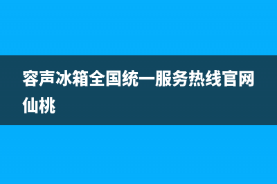 容声冰箱全国统一服务热线|售后服务网点24小时400服务电话(2023更新)(容声冰箱全国统一服务热线官网仙桃)