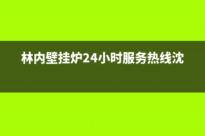 林内壁挂炉24小时服务热线/售后服务维修电话(2023更新)(林内壁挂炉24小时服务热线沈阳)