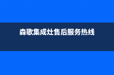 森歌集成灶售后维修电话(森歌集成灶售后服务热线)