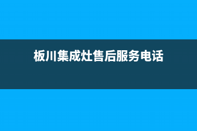 板川集成灶售后维修电话(板川集成灶售后服务电话)