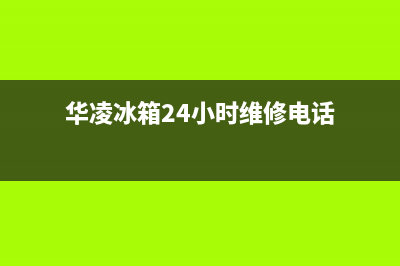 华凌冰箱24小时服务热线|售后服务网点客服电话(2023更新)(华凌冰箱24小时维修电话)