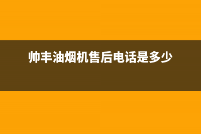 帅丰油烟机售后电话/全国统一服务电话号码已更新(2023更新)(帅丰油烟机售后电话是多少)