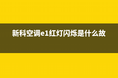 新科空调e1是什么故障(新科空调e1红灯闪烁是什么故障)