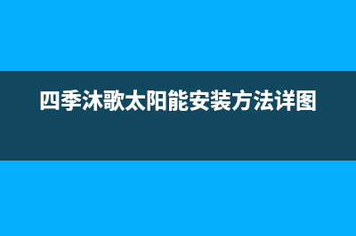 四季沐歌太阳能售后维修电话/售后维修电话已更新(2022更新)(四季沐歌太阳能安装方法详图)