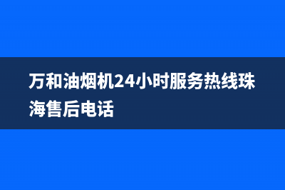 万和油烟机24小时服务热线电话/全国统一客服咨询电话2022已更新(2022更新)(万和油烟机24小时服务热线珠海售后电话)