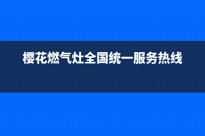 樱花燃气灶全国统一服务热线/售后服务受理中心2023已更新(2023更新)(樱花燃气灶全国统一服务热线)