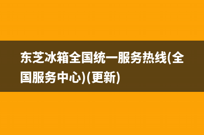 东芝冰箱全国统一服务热线|售后服务网点400客服电话2023已更新(2023更新)(东芝冰箱全国统一服务热线(全国服务中心)(更新))