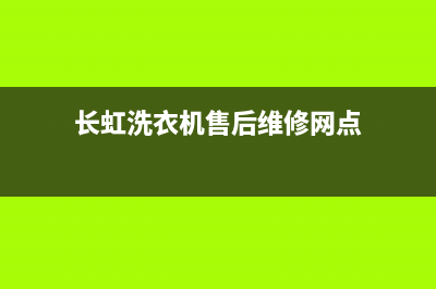 长虹洗衣机售后维修服务电话售后服务网点客服电话(长虹洗衣机售后维修网点)