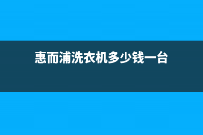 惠而浦洗衣机售后服务热线电话全国统一厂家服务中心客户服务电话(惠而浦洗衣机多少钱一台)