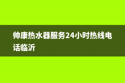 帅康热水器服务24小时热线/售后服务电话(2023更新)(帅康热水器服务24小时热线电话临沂)