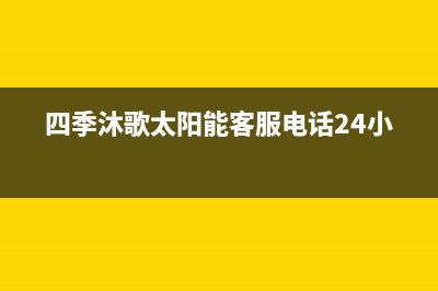 四季沐歌太阳能售后维修电话/维修点电话已更新(2023更新)(四季沐歌太阳能客服电话24小时)