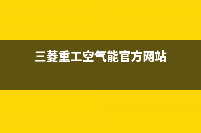 三菱重工空气能售后24小时厂家咨询服务(2022更新)(三菱重工空气能官方网站)