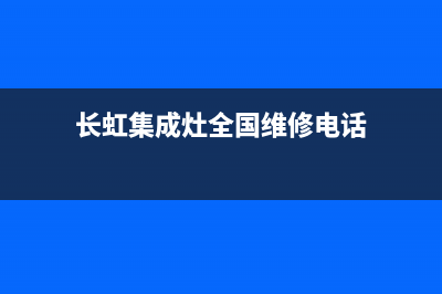 长虹集成灶全国统一服务热线(长虹集成灶全国维修电话)