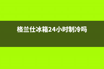 格兰仕冰箱24小时人工服务|全国统一厂家服务中心客户服务电话(2023更新)(格兰仕冰箱24小时制冷吗)