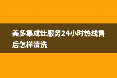 美多集成灶服务24小时热线(美多集成灶服务24小时热线售后怎样清洗)