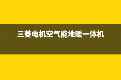 三菱电机空气能热水器售后400服务电话已更新(2023更新)(三菱电机空气能地暖一体机)