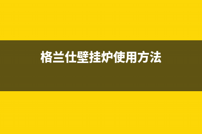 格兰仕壁挂炉24小时服务热线电话/全国24小时服务电话号码(2022更新)(格兰仕壁挂炉使用方法)