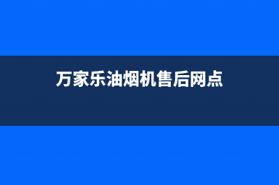 万家乐油烟机售后服务电话号码/售后服务网点24小时400服务电话2023已更新(2023更新)(万家乐油烟机售后网点)