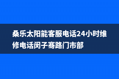 桑乐太阳能客服电话24小时维修电话/客服电话242023已更新(2023更新)(桑乐太阳能客服电话24小时维修电话闵子骞路门市部)