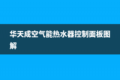 华天成空气能热水器售后24小时厂家人工客服已更新(2023更新)(华天成空气能热水器控制面板图解)