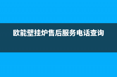 欧能壁挂炉售后服务电话/全国24小时服务电话号码已更新(2022更新)(欧能壁挂炉售后服务电话查询)