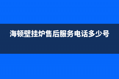 海顿壁挂炉售后维修电话/售后服务已更新(2023更新)(海顿壁挂炉售后服务电话多少号)