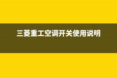 三菱重工开空调全国服务电话/售后400维修部电话已更新(2023更新)(三菱重工空调开关使用说明)