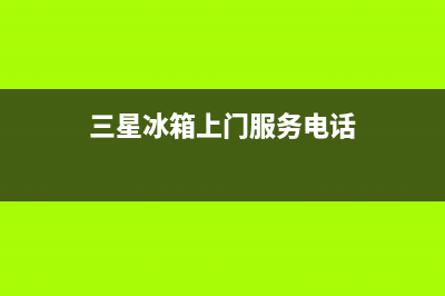 三星冰箱上门服务电话|售后24小时厂家客服中心(2022更新)(三星冰箱上门服务电话)