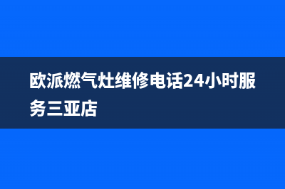 欧派燃气灶维修电话24小时服务/售后24小时厂家在线服务2023已更新(2023更新)(欧派燃气灶维修电话24小时服务三亚店)