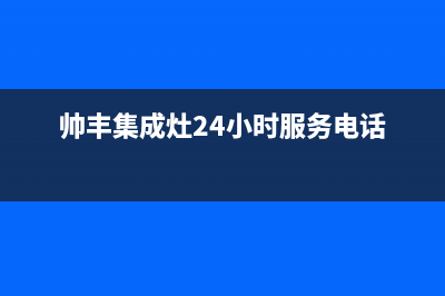 帅丰集成灶24小时售后(帅丰集成灶24小时服务电话)