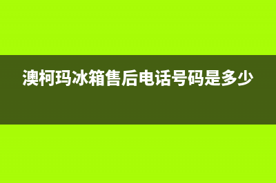 澳柯玛冰箱售后服务电话|全国统一厂家24小时客户服务预约400电话已更新(2022更新)(澳柯玛冰箱售后电话号码是多少)