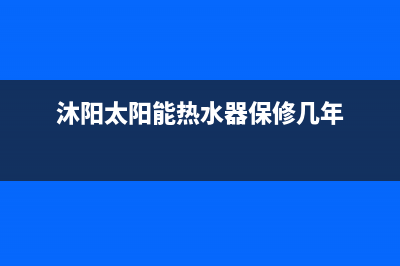 沐阳太阳能热水器售后电话/全国统一服务热线电话2023已更新(2023更新)(沐阳太阳能热水器保修几年)