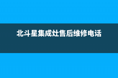 北斗星集成灶售后全国服务电话(北斗星集成灶售后维修电话)