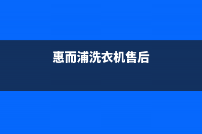 惠而浦洗衣机售后服务热线电话售后服务人工受理(惠而浦洗衣机售后)