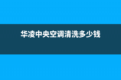 华凌中央空调清洗电话(华凌中央空调清洗多少钱)