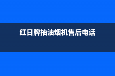 红日油烟机售后维修电话号码/售后服务网点人工400(2022更新)(红日牌抽油烟机售后电话)