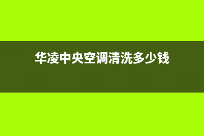 华凌中央空调清洗电话(华凌中央空调清洗多少钱)
