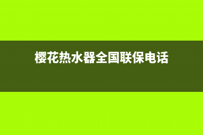 樱花热水器全国统一服务热线/售后400维修部电话2022已更新(2022更新)(樱花热水器全国联保电话)