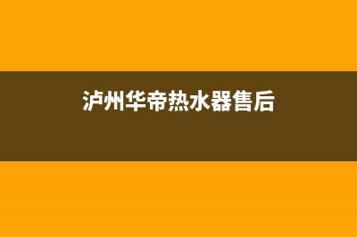 华帝热水器售后服务电话/全国统一厂家24h客户400服务2023已更新(2023更新)(泸州华帝热水器售后)