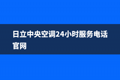 日立中央空调24小时服务电话(日立中央空调24小时服务电话官网)