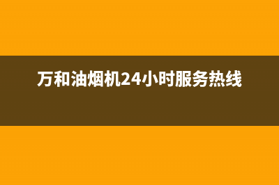 万和油烟机24小时服务热线电话/售后服务专线(2022更新)(万和油烟机24小时服务热线)