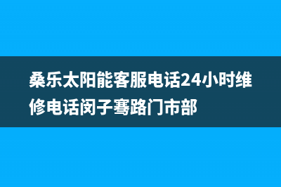 桑乐太阳能客服电话24小时维修电话/售后服务2023已更新(2023更新)(桑乐太阳能客服电话24小时维修电话闵子骞路门市部)