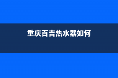 重庆百吉热水器E7故障(重庆百吉热水器如何)