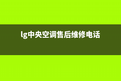 LG中央空调售后维修服务电话(lg中央空调售后维修电话)